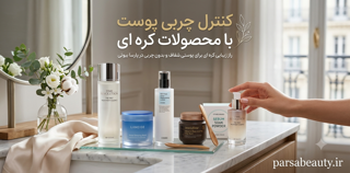 کنترل چربی پوست با محصولات کره ای؛ راهکاری مؤثر برای داشتن پوستی متعادل و شاداب