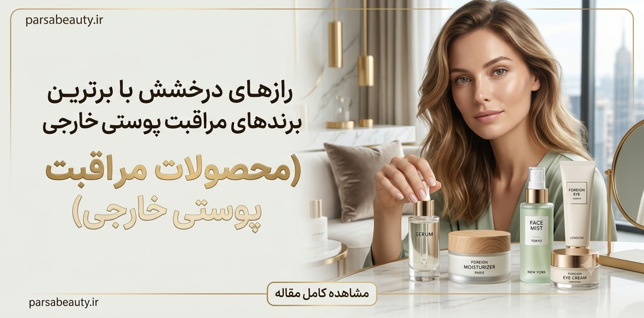محصولات مراقبت پوستی خارجی؛ راهنمای کامل انتخاب بهترین برندها برای داشتن پوستی سالم و درخشان
