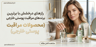 محصولات مراقبت پوستی خارجی؛ راهنمای کامل انتخاب بهترین برندها برای داشتن پوستی سالم و درخشان